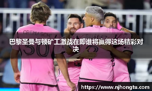 巴黎圣曼与顿矿工激战在即谁将赢得这场精彩对决