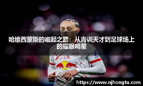 哈维西蒙斯的崛起之路：从青训天才到足球场上的耀眼明星
