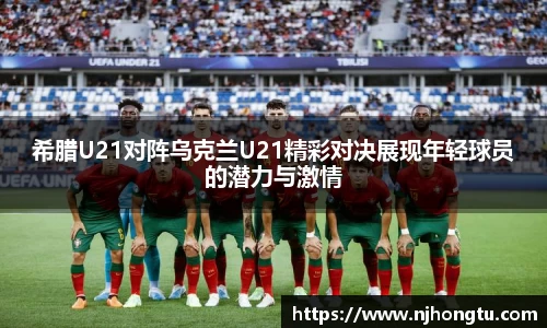 希腊U21对阵乌克兰U21精彩对决展现年轻球员的潜力与激情