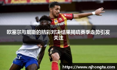 欧塞尔与朗斯的精彩对决结果揭晓赛季走势引发关注