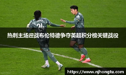 热刺主场迎战布伦特德争夺英超积分榜关键战役